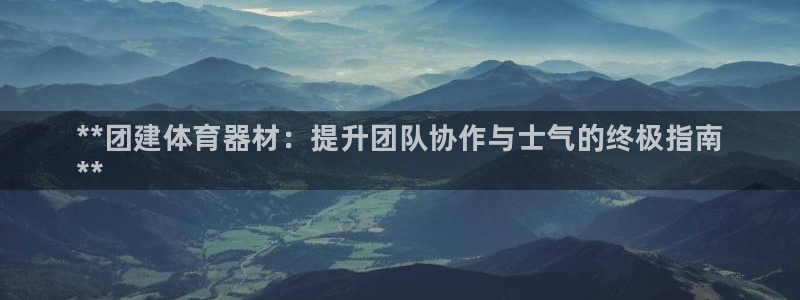 耀世平台李 411O31 耀世:**团建体育器材:提升团队协