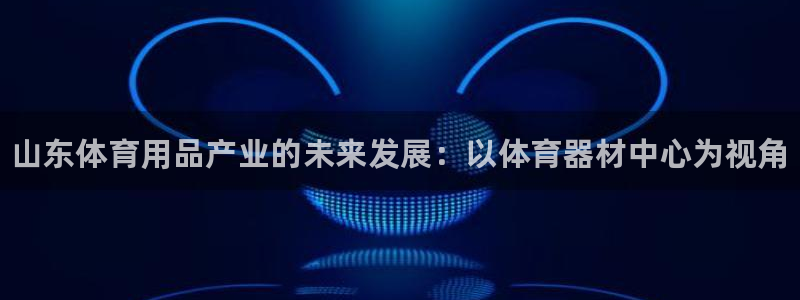 耀世登场的图片:山东体育用品产业的未来发展:以体育器材中心为