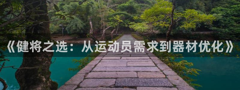 耀世平台嗯 5o69I7:《健将之选:从运动员需求到器材优化